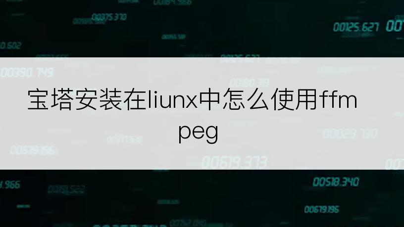 宝塔安装在liunx中怎么使用ffmpeg