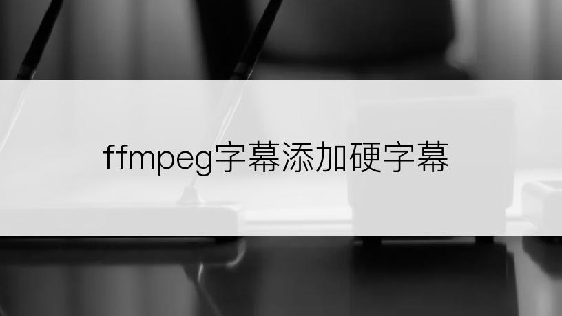 ffmpeg字幕添加硬字幕