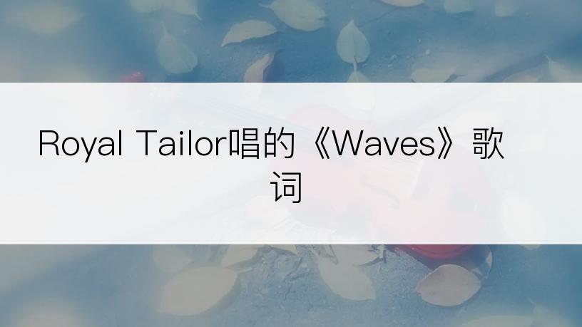 Royal Tailor唱的《Waves》歌词