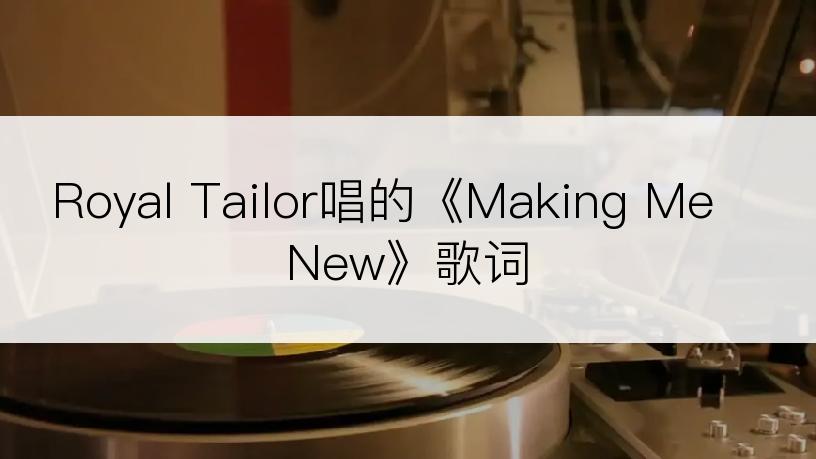 Royal Tailor唱的《Making Me New》歌词