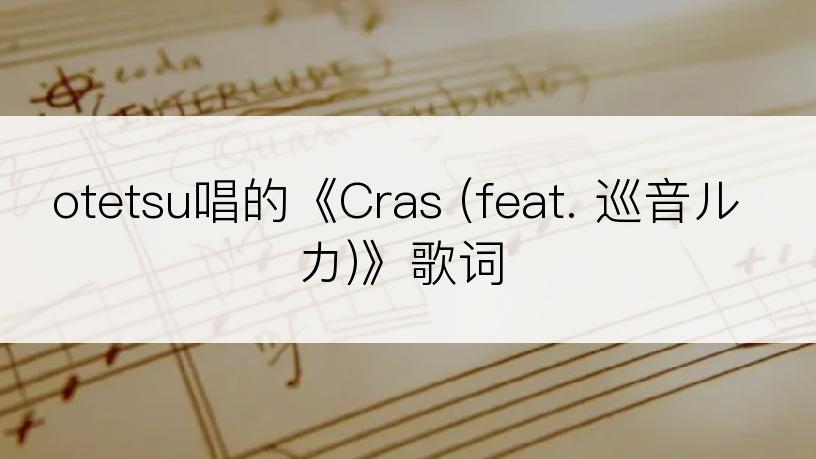 otetsu唱的《Cras (feat. 巡音ルカ)》歌词