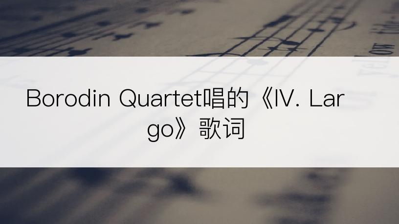 Borodin Quartet唱的《IV. Largo》歌词