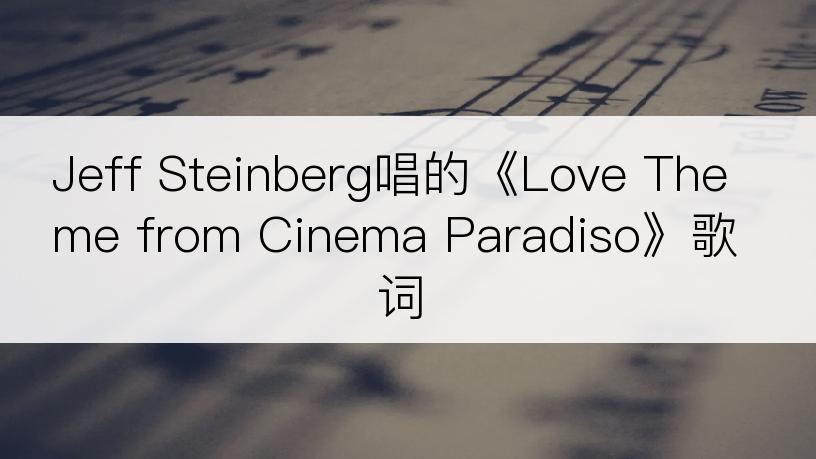 Jeff Steinberg唱的《Love Theme from Cinema Paradiso》歌词