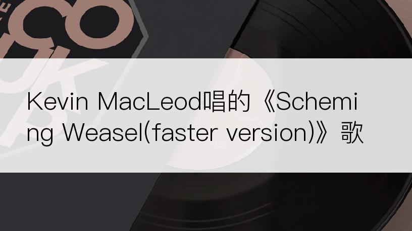 Kevin MacLeod唱的《Scheming Weasel(faster version)》歌词