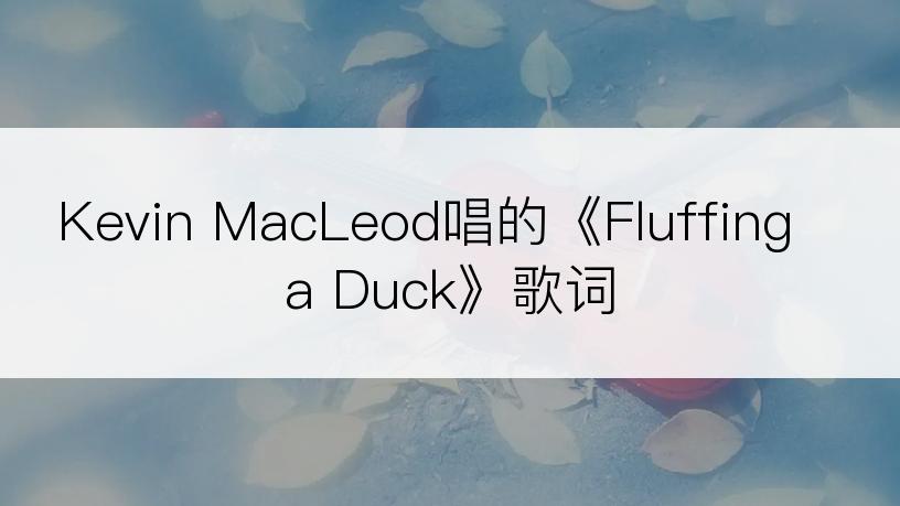 Kevin MacLeod唱的《Fluffing a Duck》歌词