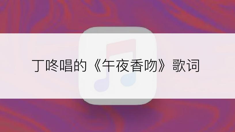 丁咚唱的《午夜香吻》歌词