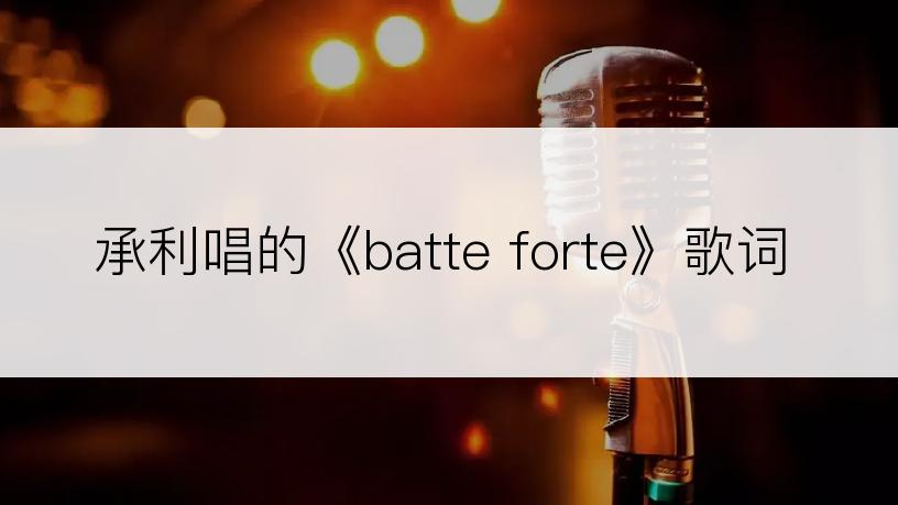 承利唱的《batte forte》歌词