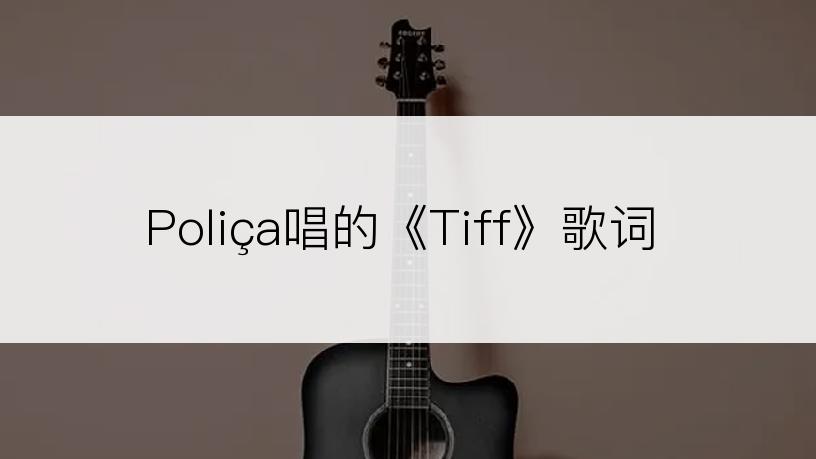 Poliça唱的《Tiff》歌词