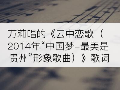 万莉唱的《云中恋歌（2014年“中国梦-最美是贵州”形象歌曲）》歌词