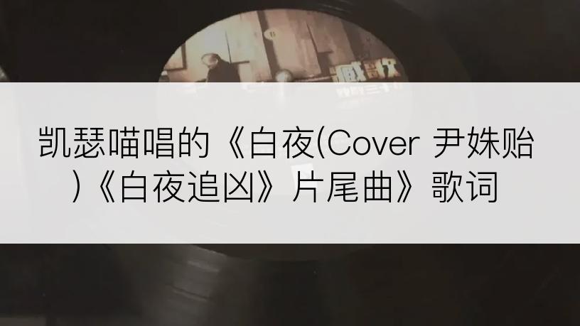 凯瑟喵唱的《白夜(Cover 尹姝贻)《白夜追凶》片尾曲》歌词