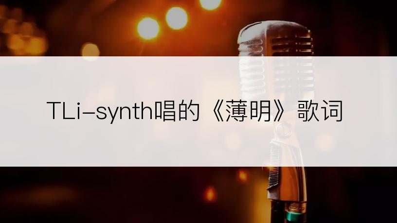 TLi-synth唱的《薄明》歌词