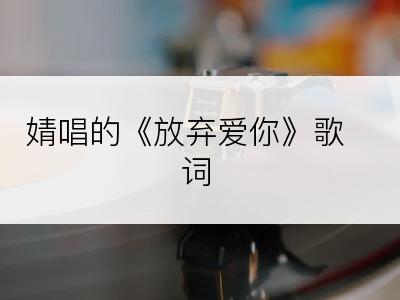 婧唱的《放弃爱你》歌词