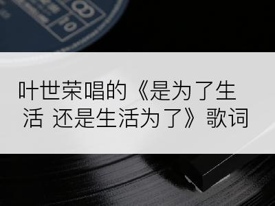 叶世荣唱的《是为了生活 还是生活为了》歌词