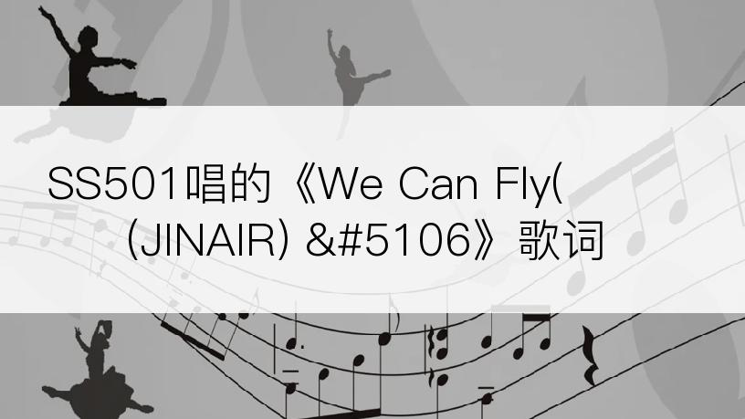 SS501唱的《We Can Fly(진에어(JINAIR) Ᏺ》歌词