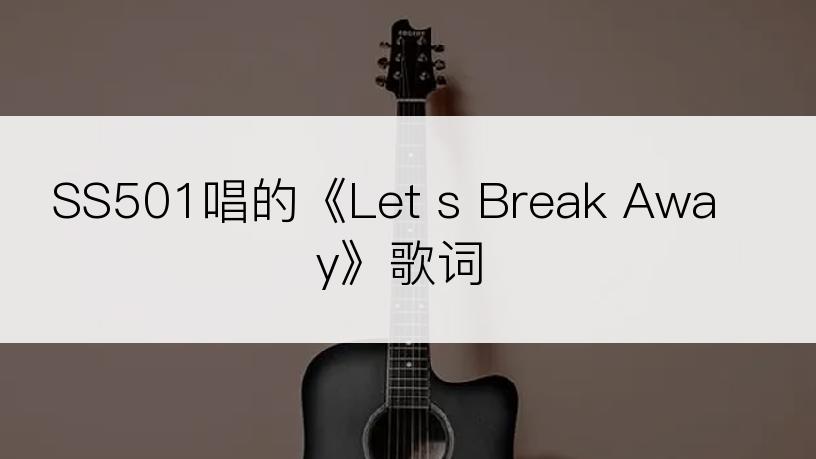 SS501唱的《Let s Break Away》歌词