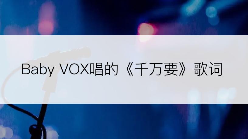 Baby VOX唱的《千万要》歌词