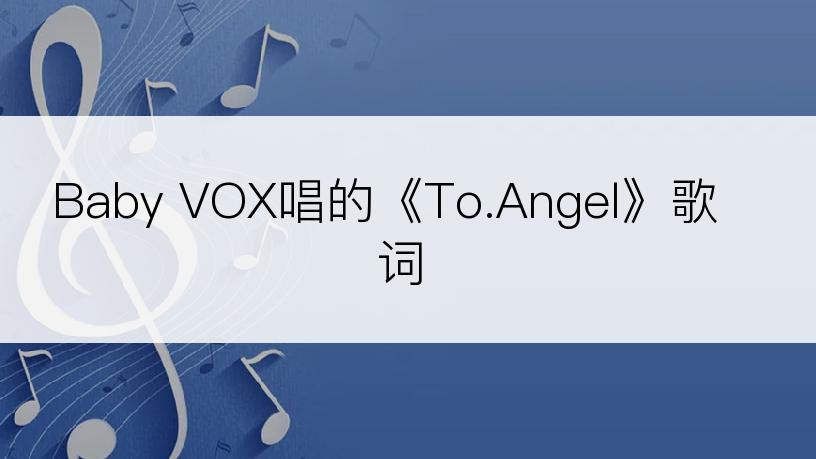 Baby VOX唱的《To.Angel》歌词