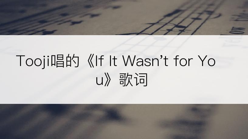 Tooji唱的《If It Wasn't for You》歌词