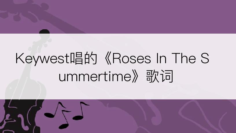 Keywest唱的《Roses In The Summertime》歌词