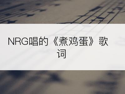 NRG唱的《煮鸡蛋》歌词