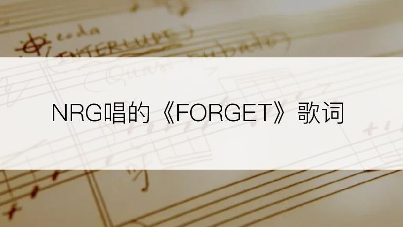 NRG唱的《FORGET》歌词