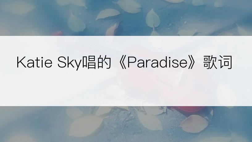 Katie Sky唱的《Paradise》歌词