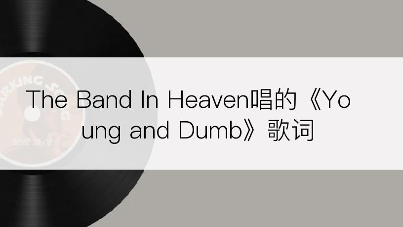 The Band In Heaven唱的《Young and Dumb》歌词