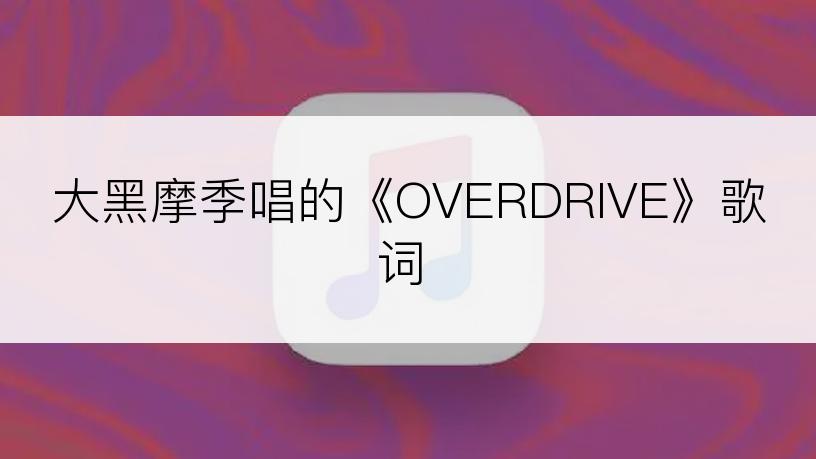 大黑摩季唱的《OVERDRIVE》歌词