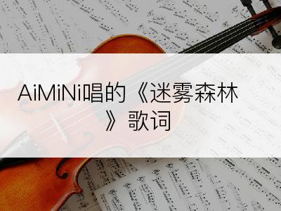 AiMiNi唱的《迷雾森林》歌词