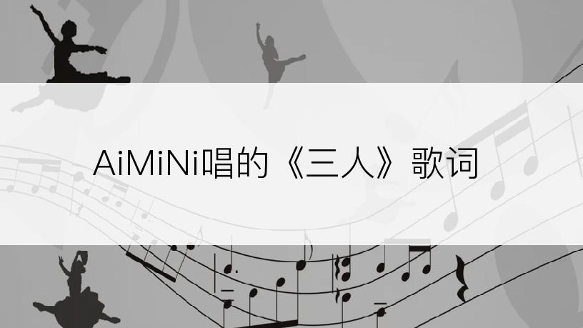 AiMiNi唱的《三人》歌词