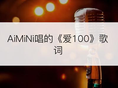 AiMiNi唱的《爱100》歌词