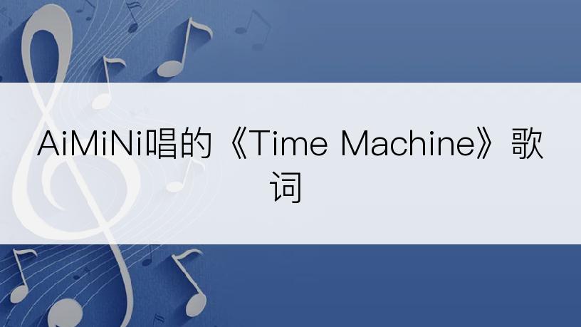 AiMiNi唱的《Time Machine》歌词