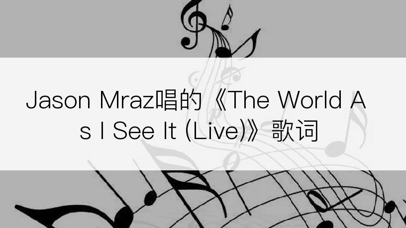 Jason Mraz唱的《The World As I See It (Live)》歌词