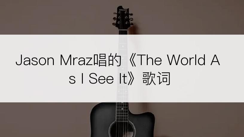 Jason Mraz唱的《The World As I See It》歌词