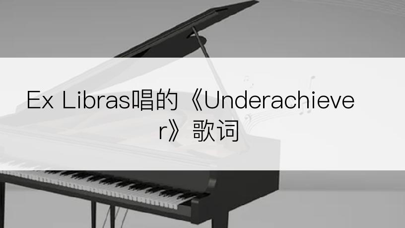 Ex Libras唱的《Underachiever》歌词