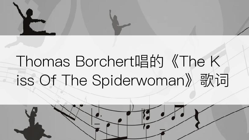 Thomas Borchert唱的《The Kiss Of The Spiderwoman》歌词