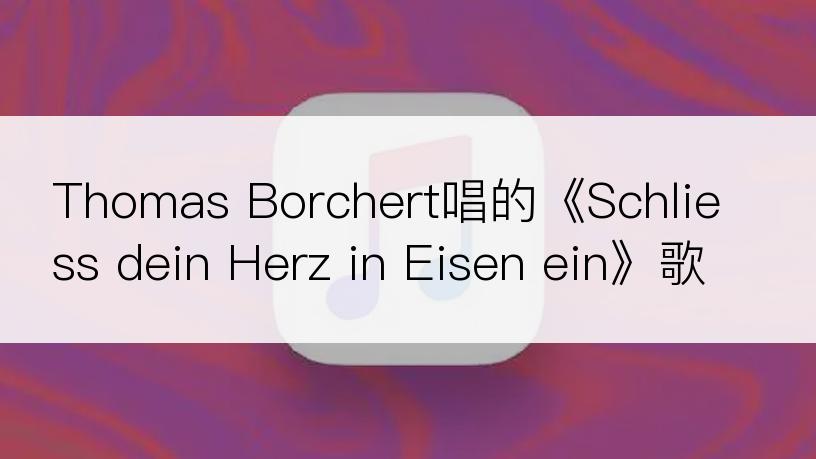 Thomas Borchert唱的《Schliess dein Herz in Eisen ein》歌词