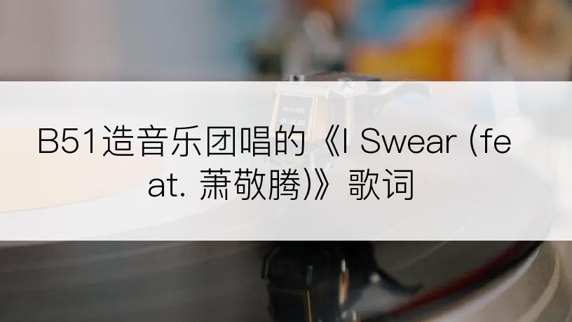 B51造音乐团唱的《I Swear (feat. 萧敬腾)》歌词