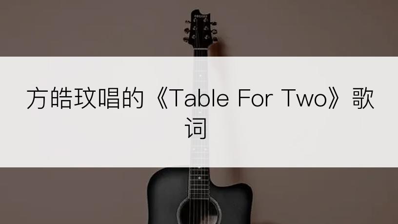 方皓玟唱的《Table For Two》歌词