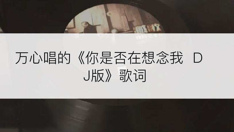 万心唱的《你是否在想念我  DJ版》歌词