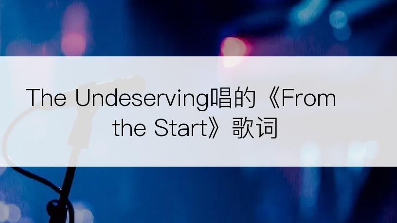 The Undeserving唱的《From the Start》歌词