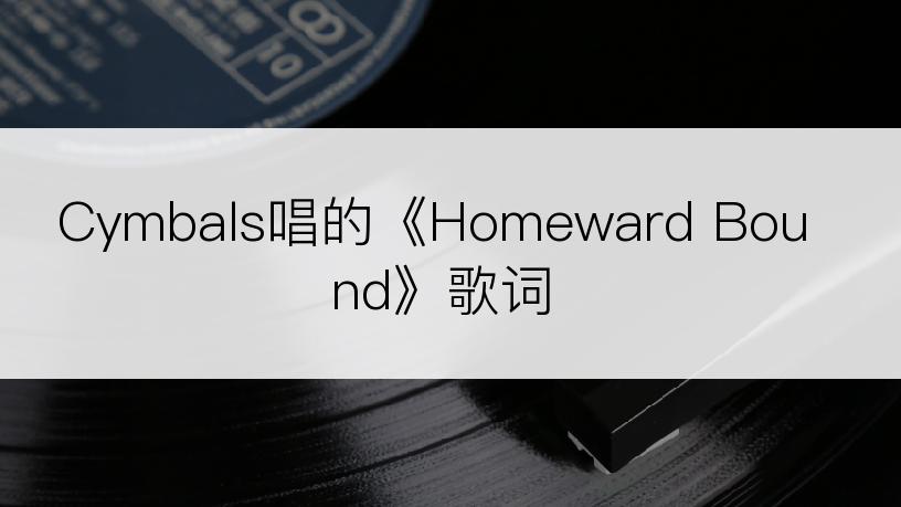 Cymbals唱的《Homeward Bound》歌词