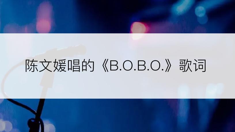 陈文媛唱的《B.O.B.O.》歌词