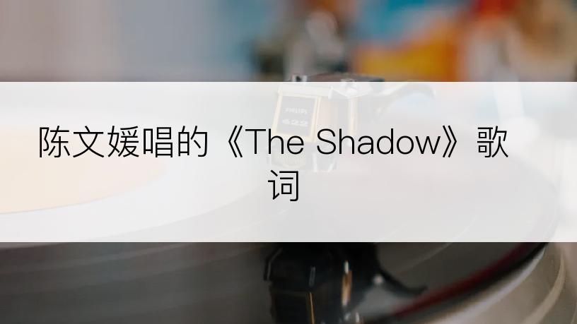 陈文媛唱的《The Shadow》歌词