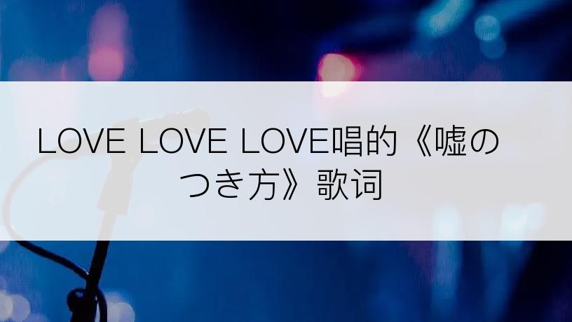 LOVE LOVE LOVE唱的《嘘のつき方》歌词