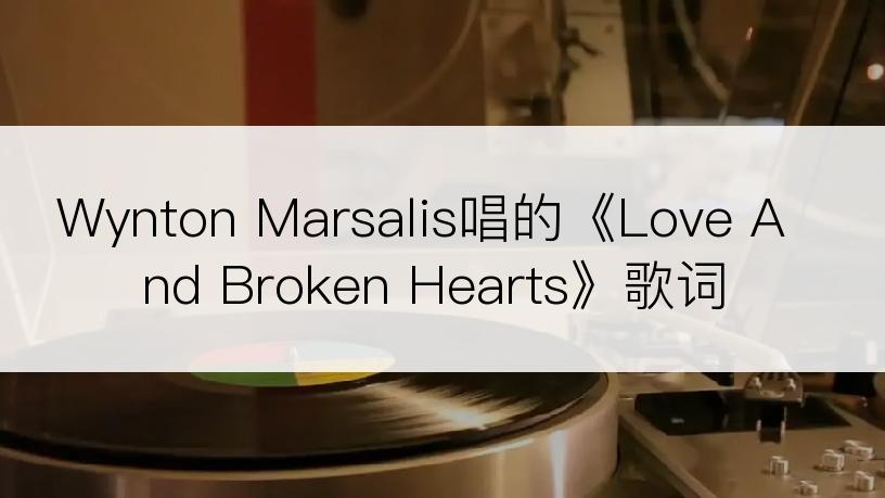 Wynton Marsalis唱的《Love And Broken Hearts》歌词