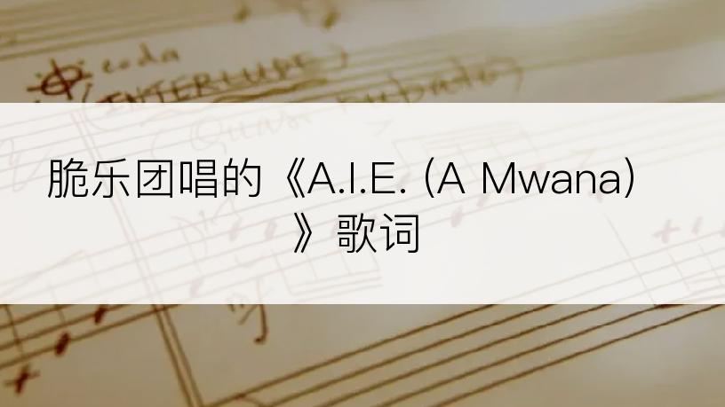 脆乐团唱的《A.I.E. (A Mwana)》歌词