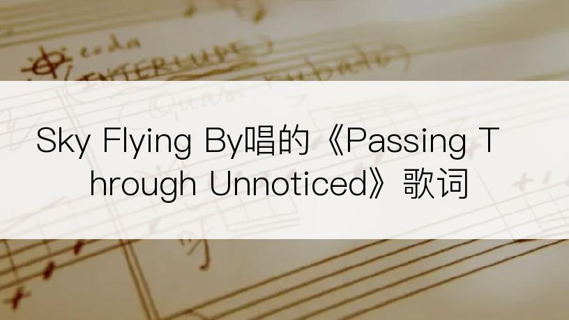 Sky Flying By唱的《Passing Through Unnoticed》歌词