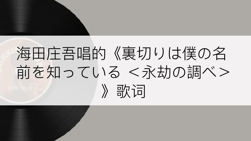 海田庄吾唱的《裏切りは僕の名前を知っている ＜永劫の調べ＞》歌词