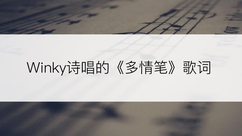 Winky诗唱的《多情笔》歌词